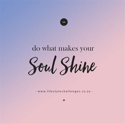 Do What Makes Your Soul Shine Shine Quotes Soul Shine Make It Yourself