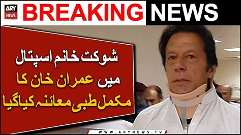 Imran Khan Complete Medical Examination At Shaukat Khanum Hospital Video Dailymotion