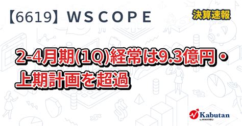 ダブル・スコープ【6619】、2 4月期1q経常は93億円・上期計画を超過 決算速報 株探ニュース