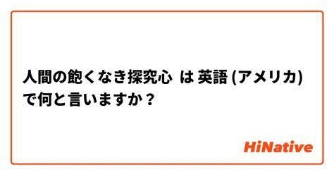 【人間の飽くなき探究心】 は 英語 アメリカ で何と言いますか？ Hinative