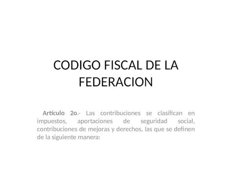 Ppt Codigo Fiscal De La Federacion Artículo 2o Las Contribuciones Se Clasifican En Impuestos