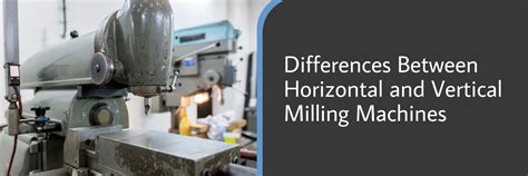 Horizontal Vs Vertical Milling Machine Which One Should You Use