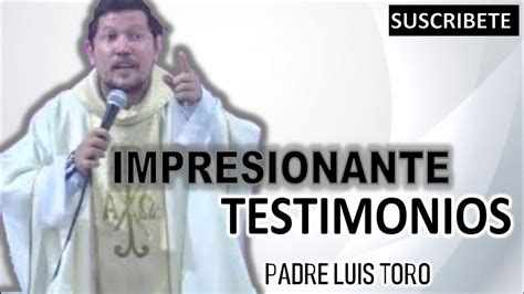 Impresionante Testimonios Con El Padre Luis Toro Youtube