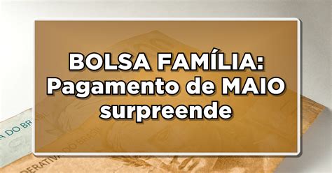 Bolsa FamÍlia Pagamento De Maio Surpreende Beneficiários