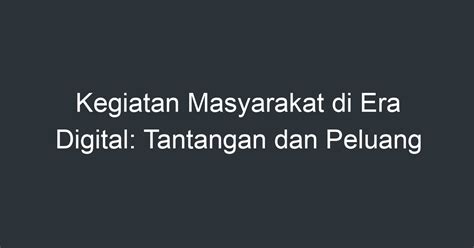 Kegiatan Masyarakat Di Era Digital Tantangan Dan Peluang Artikel