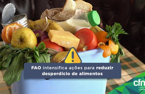 Fao Intensifica Ações Para Reduzir Desperdício De Alimentos Cfn