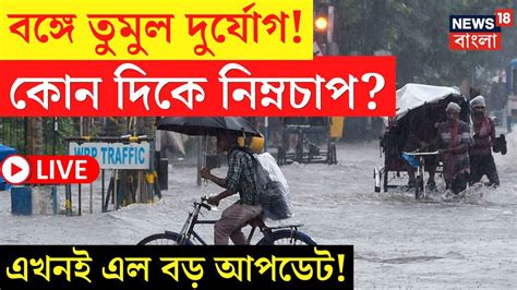 Live Weather Update Today বঙ্গে তুমুল দুর্যোগ কোন দিকে নিম্নচাপ