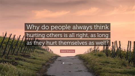 Akhil Sharma Quote Why Do People Always Think Hurting Others Is All