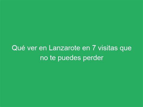 Qué ver en Lanzarote en 7 visitas que no te puedes perder