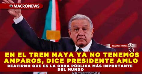 En El Tren Maya Ya No Tenemos Amparos Dice Presidente Amlo Reafirmo