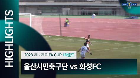 2023 하나원큐 Fa Cup 1r 울산시민축구단 Vs 화성fcㅣhlㅣ20230304 Youtube