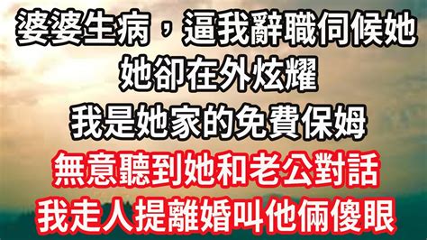 婆婆生病，逼我辭職伺候她，她卻在外炫耀我是她家的免費保姆，無意聽到她和老公對話，我走人提離婚叫他倆傻眼 Youtube