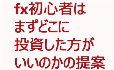 Fx初心者はまずどこに投資した方がいいのかの提案