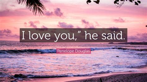 Penelope Douglas Quote “i Love You ” He Said ”