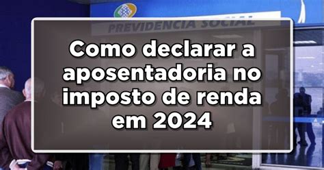 Como Declarar A Aposentadoria No Imposto De Renda Em 2024 Confira O