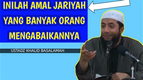 Amal Jariyah Yang Banyak Orang Mengabaikannya Ustadz Khalid Basalamah