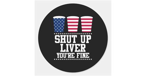 Shut Up Liver Youre Fine Happy 4th July Classic Round Sticker Zazzle