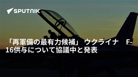 「再軍備の最有力候補」 ウクライナ F 16供与について協議中と発表 2023年1月31日 Sputnik 日本