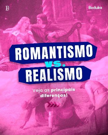 Veja as Principais Diferenças entre Romantismo e Realismo em 2023