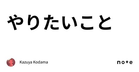 やりたいこと｜kazuya Kodama