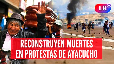 Ayacucho Reconstruyen Las Muertes Ocurridas En Las Protestas Contra