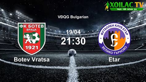 Link xem bóng đá giữa Botev Vratsa vs Etar vào lúc 19 04 2024