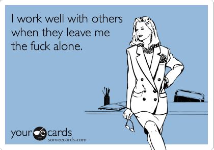 I Work Well With Others When They Leave Me The Fuck Alone Workplace Ecard