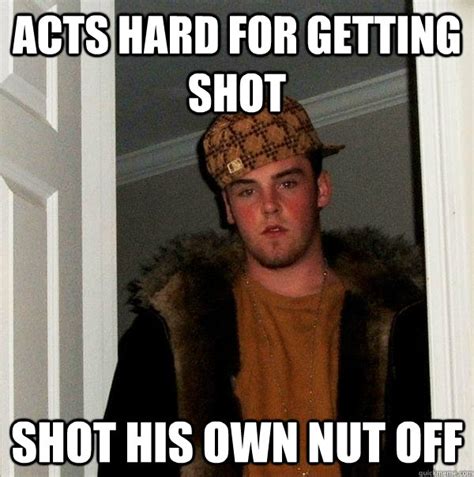 Acts Hard For Getting Shot Shot His Own Nut Off Scumbag Steve Quickmeme