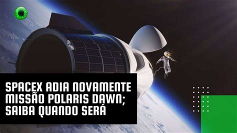 Spacex Adia Novamente Miss O Polaris Dawn Saiba Quando Ser Youtube