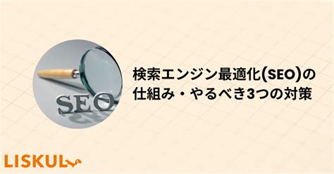 検索エンジン最適化 SEO の仕組みとやるべき3つの対策を紹介 LISKUL