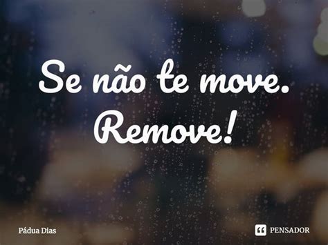 ⁠se Não Te Move Remove Pádua Dias Pensador