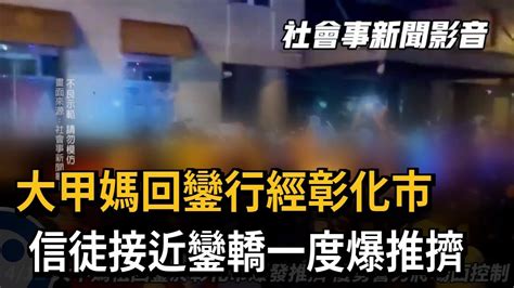 大甲媽回鑾行經彰化市 信徒接近鑾轎一度爆推擠－民視新聞 Youtube