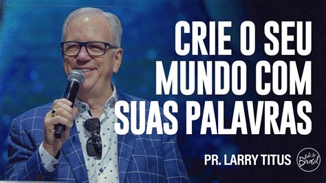 Crie O Seu Mundo Suas Palavras Pr Larry Titus L Culto De Domingo