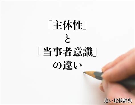 「主体性」と「当事者意識」の違いとは？意味や違いを分かりやすく解釈 違い比較辞典