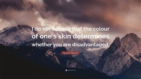 Pauline Hanson Quote I Do Not Believe That The Colour Of Ones Skin