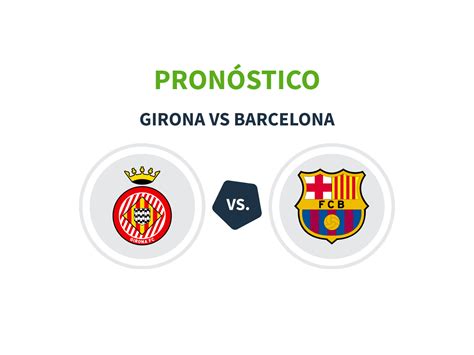 Pron Stico Girona Barcelona Datos Cuotas Y Previa