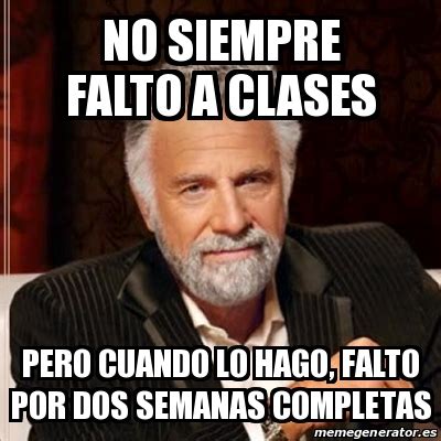 Meme Most Interesting Man No Siempre Falto A Clases Pero Cuando Lo