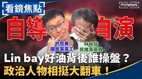 Lin Bay好油「自導自演」林裕紘道歉退民進黨、國民黨黨工許哲賓涉案 政治人物相挺大翻車！｜ 看鏡焦點 鏡新聞x鏡週刊 Youtube