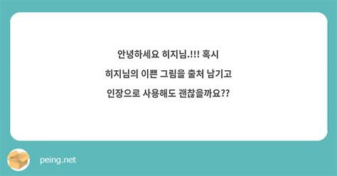 안녕하세요 히지님 혹시 히지님의 이쁜 그림을 출처 남기고 인장으로 사용해도 괜찮을까요 Peing 質問箱