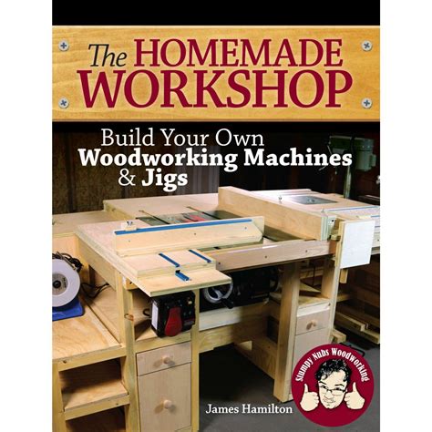 The Homemade Workshop Build Your Own Woodworking Machines And Jigs