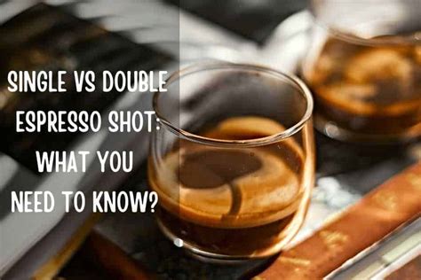 Espresso Shot Single Vs Double: What You Need To Know