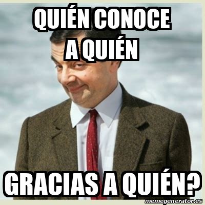 Meme Mr Bean Quién conoce a quién Gracias a quién 32530878