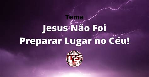 Jesus Não Foi Preparar Lugar no Céu