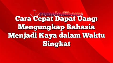 Cara Cepat Dapat Uang Mengungkap Rahasia Menjadi Kaya Dalam Waktu