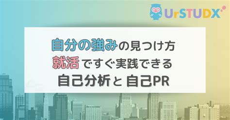 【自分の強みの見つけ方】就活ですぐ実践できる自己分析と自己pr｜urstudx（ユアスタディクス）｜オンライン教育プラットフォーム