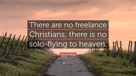 Alistair Begg Quote “there Are No Freelance Christians There Is No Solo Flying To Heaven ”