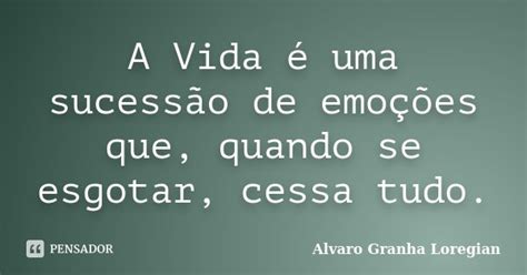 A Vida é Uma Sucessão De Emoções Alvaro Granha Loregian Pensador