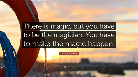 Sidney Sheldon Quote There Is Magic But You Have To Be The Magician