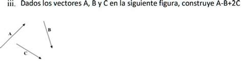 Solved Dados Los Vectores A B Y C En La Siguiente Figura Construye A