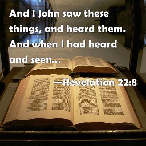 Revelation 22:8 And I John saw these things, and heard them. And when I had heard and seen, I ...